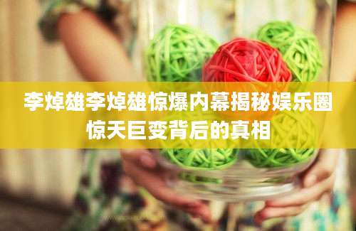 李焯雄李焯雄惊爆内幕揭秘娱乐圈惊天巨变背后的真相