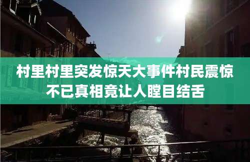 村里村里突发惊天大事件村民震惊不已真相竟让人瞠目结舌