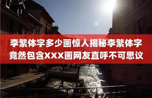 李繁体字多少画惊人揭秘李繁体字竟然包含XXX画网友直呼不可思议