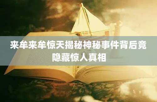 来牟来牟惊天揭秘神秘事件背后竟隐藏惊人真相