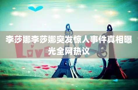 李莎娜李莎娜突发惊人事件真相曝光全网热议
