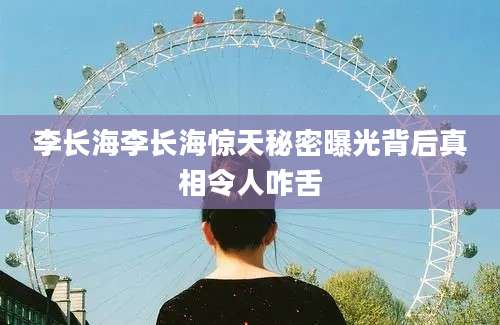 李长海李长海惊天秘密曝光背后真相令人咋舌