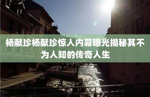 杨献珍杨献珍惊人内幕曝光揭秘其不为人知的传奇人生