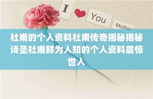 杜甫的个人资料杜甫传奇揭秘揭秘诗圣杜甫鲜为人知的个人资料震惊世人