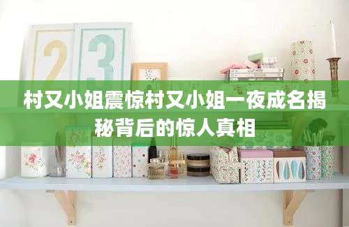 村又小姐震惊村又小姐一夜成名揭秘背后的惊人真相