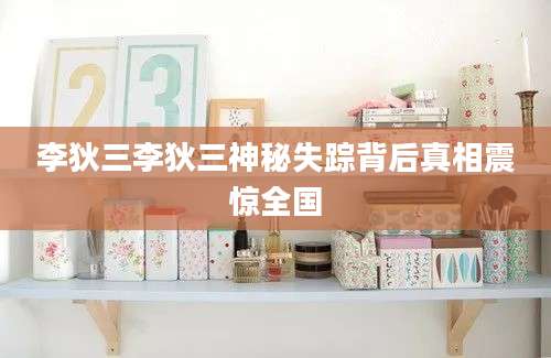 李狄三李狄三神秘失踪背后真相震惊全国