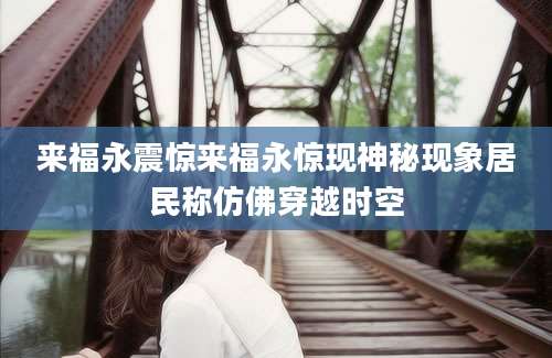 来福永震惊来福永惊现神秘现象居民称仿佛穿越时空