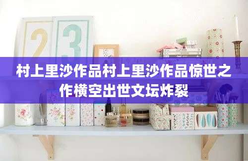 村上里沙作品村上里沙作品惊世之作横空出世文坛炸裂