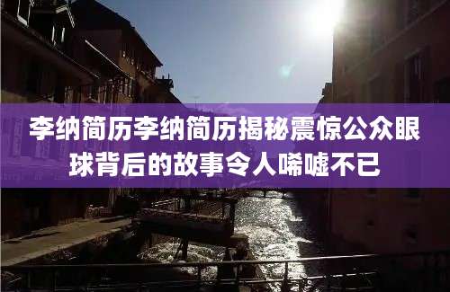 李纳简历李纳简历揭秘震惊公众眼球背后的故事令人唏嘘不已