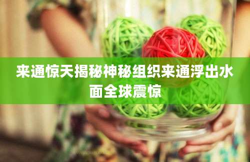 来通惊天揭秘神秘组织来通浮出水面全球震惊