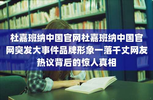 杜嘉班纳中国官网杜嘉班纳中国官网突发大事件品牌形象一落千丈网友热议背后的惊人真相