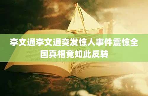 李文通李文通突发惊人事件震惊全国真相竟如此反转