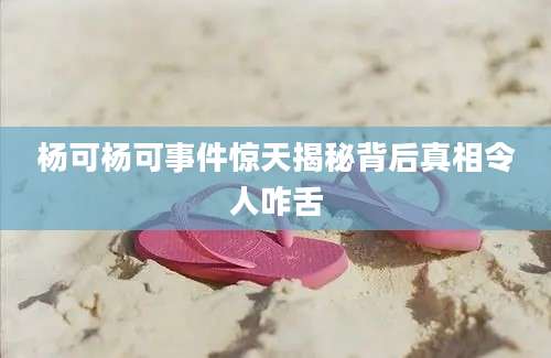 杨可杨可事件惊天揭秘背后真相令人咋舌