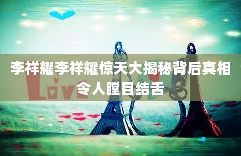 李祥耀李祥耀惊天大揭秘背后真相令人瞠目结舌