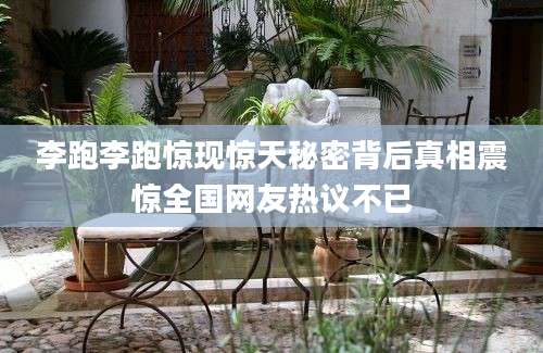 李跑李跑惊现惊天秘密背后真相震惊全国网友热议不已