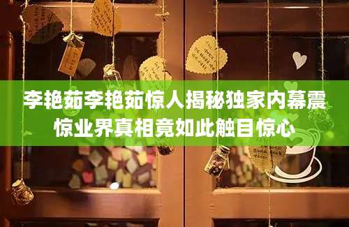 李艳茹李艳茹惊人揭秘独家内幕震惊业界真相竟如此触目惊心