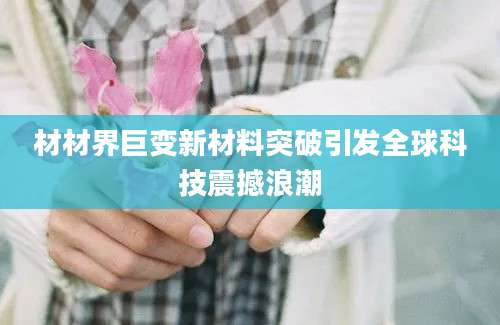 材材界巨变新材料突破引发全球科技震撼浪潮
