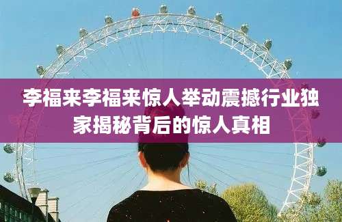 李福来李福来惊人举动震撼行业独家揭秘背后的惊人真相