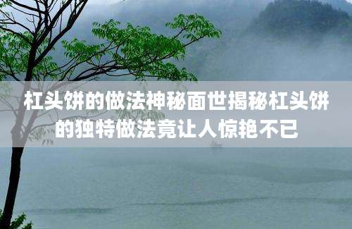 杠头饼的做法神秘面世揭秘杠头饼的独特做法竟让人惊艳不已