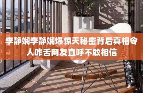 李静娴李静娴爆惊天秘密背后真相令人咋舌网友直呼不敢相信