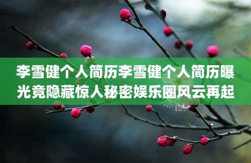 李雪健个人简历李雪健个人简历曝光竟隐藏惊人秘密娱乐圈风云再起
