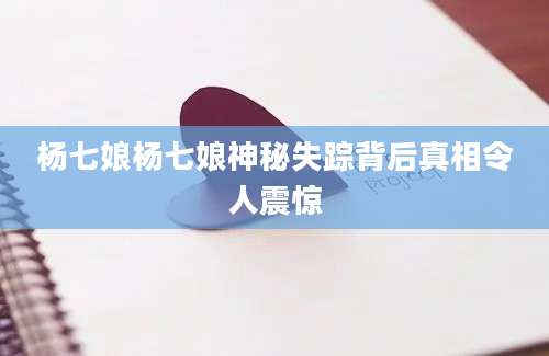 杨七娘杨七娘神秘失踪背后真相令人震惊