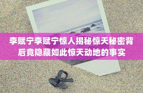 李赋宁李赋宁惊人揭秘惊天秘密背后竟隐藏如此惊天动地的事实