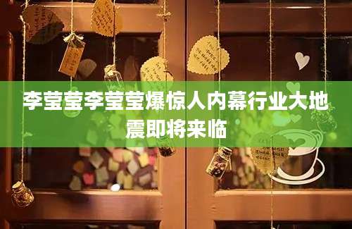 李莹莹李莹莹爆惊人内幕行业大地震即将来临