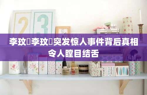 李玟暎李玟暎突发惊人事件背后真相令人瞠目结舌