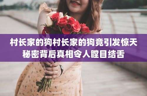 村长家的狗村长家的狗竟引发惊天秘密背后真相令人瞠目结舌