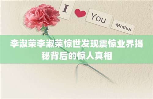 李淑荣李淑荣惊世发现震惊业界揭秘背后的惊人真相