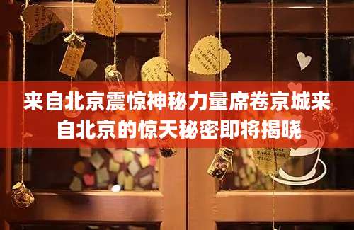 来自北京震惊神秘力量席卷京城来自北京的惊天秘密即将揭晓