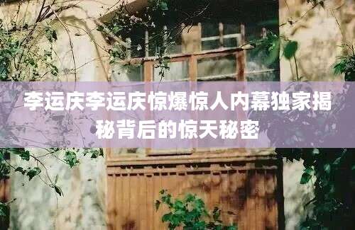 李运庆李运庆惊爆惊人内幕独家揭秘背后的惊天秘密