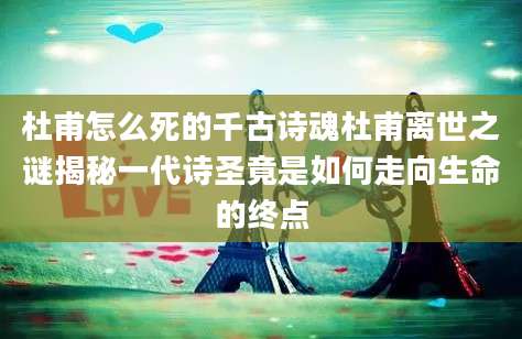 杜甫怎么死的千古诗魂杜甫离世之谜揭秘一代诗圣竟是如何走向生命的终点