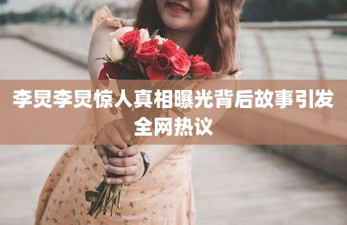 李炅李炅惊人真相曝光背后故事引发全网热议