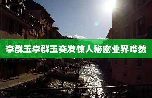 李群玉李群玉突发惊人秘密业界哗然
