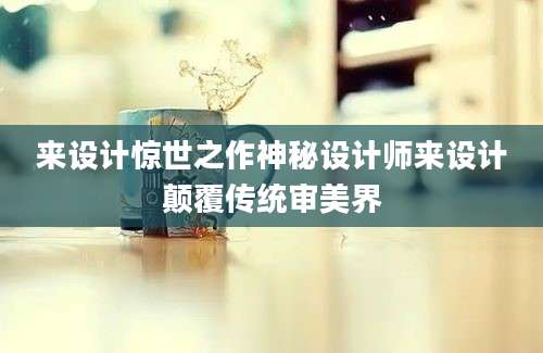 来设计惊世之作神秘设计师来设计颠覆传统审美界