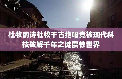 杜牧的诗杜牧千古绝唱竟被现代科技破解千年之谜震惊世界