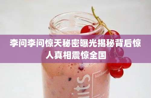 李问李问惊天秘密曝光揭秘背后惊人真相震惊全国