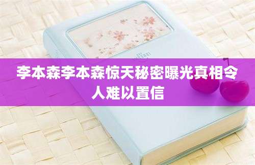 李本森李本森惊天秘密曝光真相令人难以置信