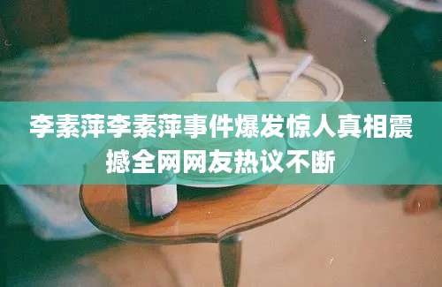 李素萍李素萍事件爆发惊人真相震撼全网网友热议不断