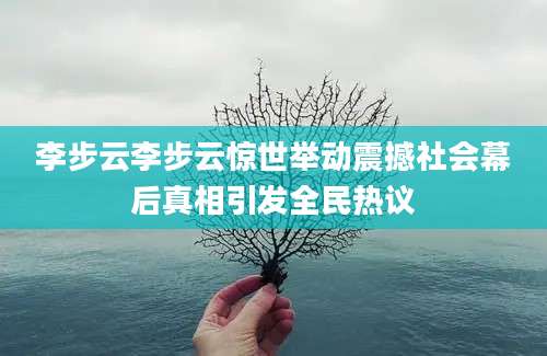 李步云李步云惊世举动震撼社会幕后真相引发全民热议