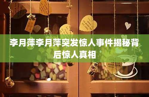 李月萍李月萍突发惊人事件揭秘背后惊人真相
