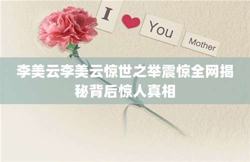 李美云李美云惊世之举震惊全网揭秘背后惊人真相