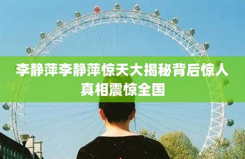 李静萍李静萍惊天大揭秘背后惊人真相震惊全国