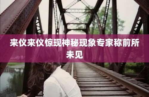 来仪来仪惊现神秘现象专家称前所未见