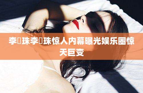 李玹珠李玹珠惊人内幕曝光娱乐圈惊天巨变