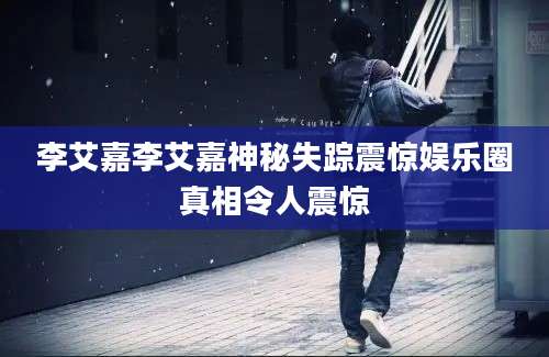 李艾嘉李艾嘉神秘失踪震惊娱乐圈真相令人震惊