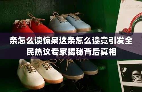 条怎么读惊呆这条怎么读竟引发全民热议专家揭秘背后真相