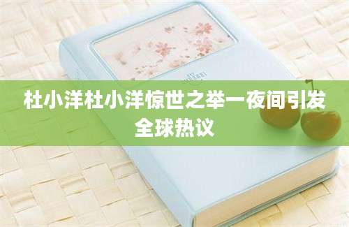 杜小洋杜小洋惊世之举一夜间引发全球热议